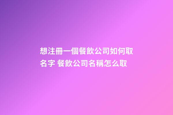 想注冊一個餐飲公司如何取名字 餐飲公司名稱怎么取-第1張-公司起名-玄機派